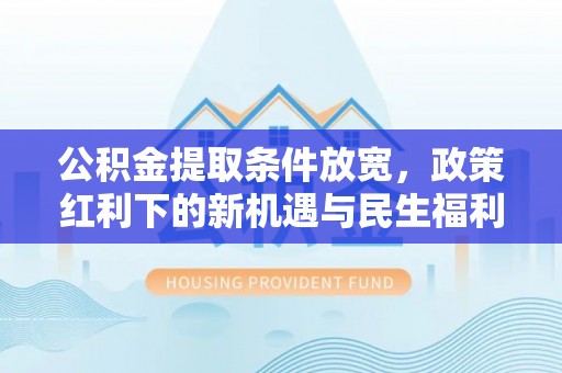 泰山公积金提取条件放宽，政策红利下的新机遇与民生福利