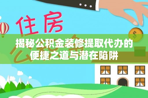 泰山揭秘公积金装修提取代办的便捷之道与潜在陷阱