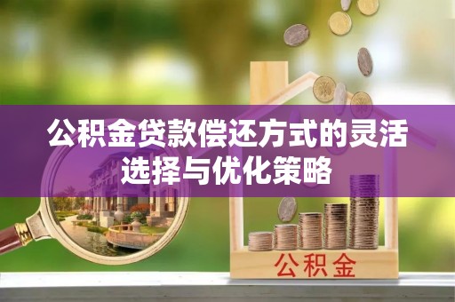 泰山公积金贷款偿还方式的灵活选择与优化策略
