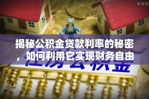 泰山揭秘公积金贷款利率的秘密，如何利用它实现财务自由？