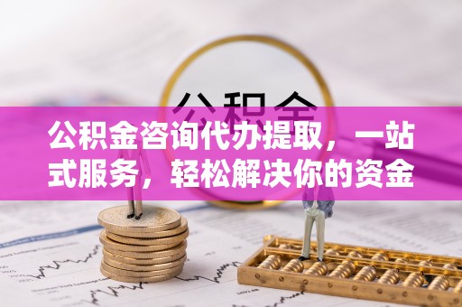 泰山公积金咨询代办提取，一站式服务，轻松解决你的资金难题