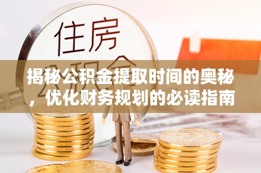 泰山揭秘公积金提取时间的奥秘，优化财务规划的必读指南
