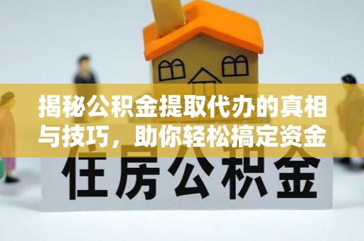 泰山揭秘公积金提取代办的真相与技巧，助你轻松搞定资金流动问题