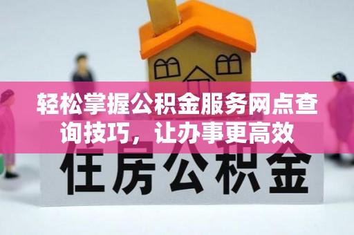 泰山轻松掌握公积金服务网点查询技巧，让办事更高效