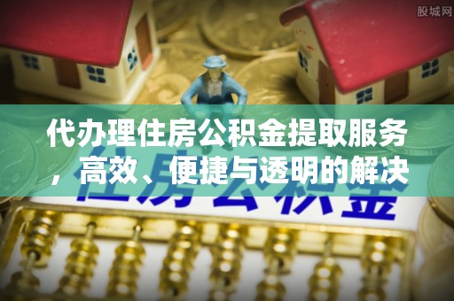 泰山代办理住房公积金提取服务，高效、便捷与透明的解决方案