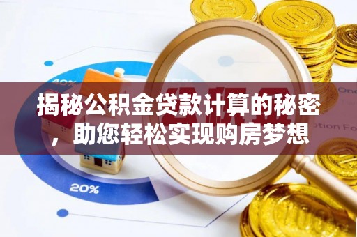 泰山揭秘公积金贷款计算的秘密，助您轻松实现购房梦想