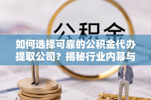 泰山如何选择可靠的公积金代办提取公司？揭秘行业内幕与服务指南