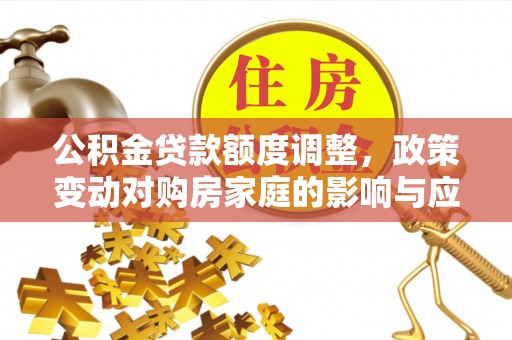 泰山公积金贷款额度调整，政策变动对购房家庭的影响与应对策略