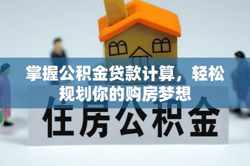 泰山掌握公积金贷款计算，轻松规划你的购房梦想