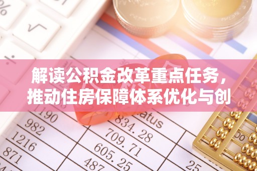 泰山解读公积金改革重点任务，推动住房保障体系优化与创新
