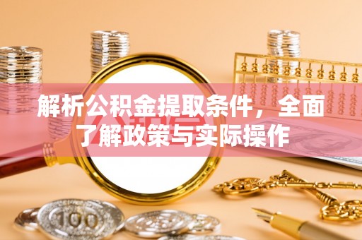 泰山解析公积金提取条件，全面了解政策与实际操作