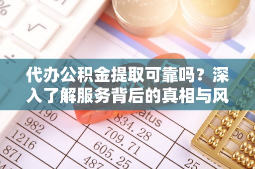 泰山代办公积金提取可靠吗？深入了解服务背后的真相与风险