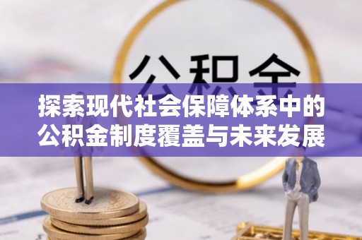泰山探索现代社会保障体系中的公积金制度覆盖与未来发展