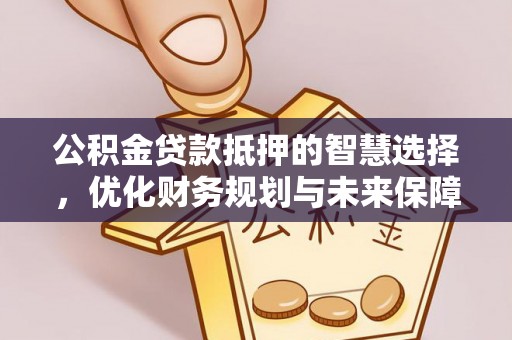 泰山公积金贷款抵押的智慧选择，优化财务规划与未来保障