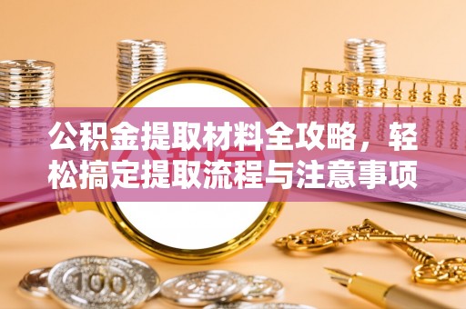 泰山公积金提取材料全攻略，轻松搞定提取流程与注意事项
