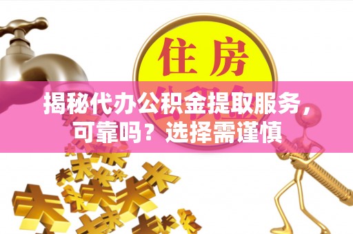 泰山揭秘代办公积金提取服务，可靠吗？选择需谨慎