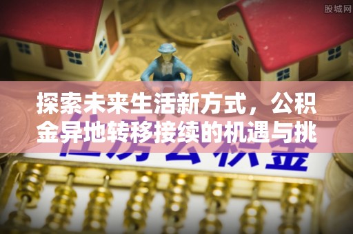 泰山探索未来生活新方式，公积金异地转移接续的机遇与挑战