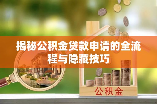 泰山揭秘公积金贷款申请的全流程与隐藏技巧