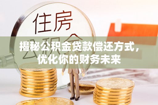 泰山揭秘公积金贷款偿还方式，优化你的财务未来