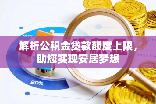泰山解析公积金贷款额度上限，助您实现安居梦想