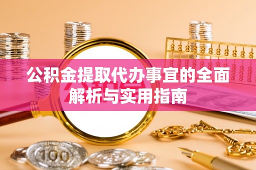 泰山公积金提取代办事宜的全面解析与实用指南