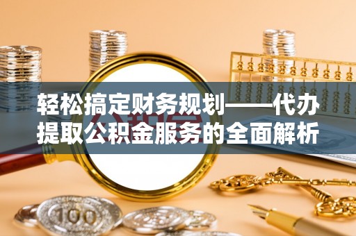 泰山轻松搞定财务规划——代办提取公积金服务的全面解析