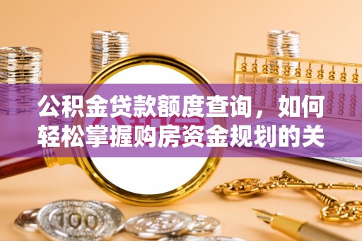 泰山公积金贷款额度查询，如何轻松掌握购房资金规划的关键
