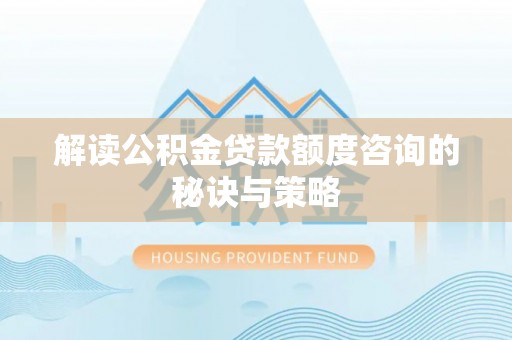 泰山解读公积金贷款额度咨询的秘诀与策略