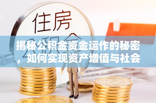 泰山揭秘公积金资金运作的秘密，如何实现资产增值与社会福利双赢？