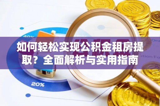 泰山如何轻松实现公积金租房提取？全面解析与实用指南