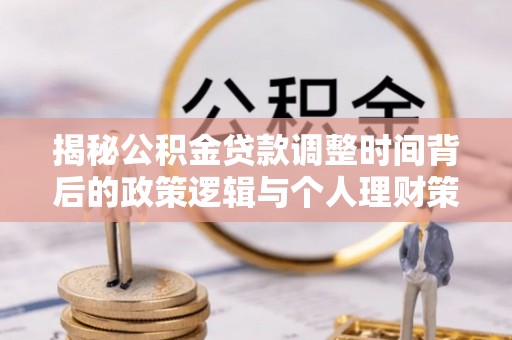 泰山揭秘公积金贷款调整时间背后的政策逻辑与个人理财策略