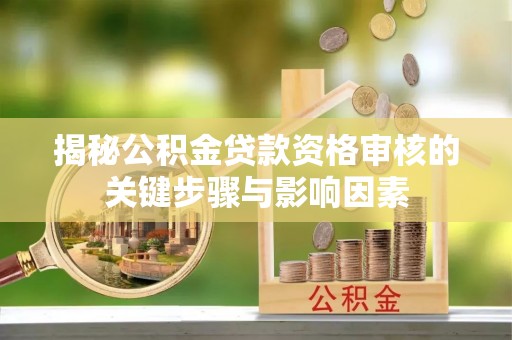 泰山揭秘公积金贷款资格审核的关键步骤与影响因素