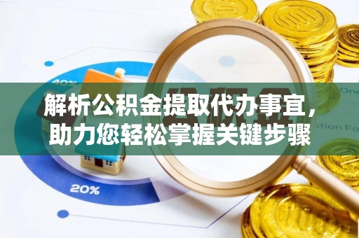 泰山解析公积金提取代办事宜，助力您轻松掌握关键步骤