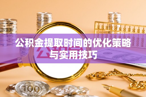 泰山公积金提取时间的优化策略与实用技巧