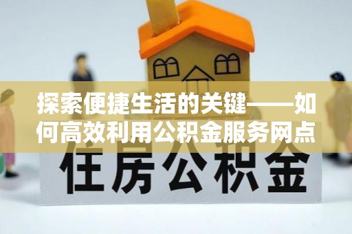 泰山探索便捷生活的关键——如何高效利用公积金服务网点查询功能