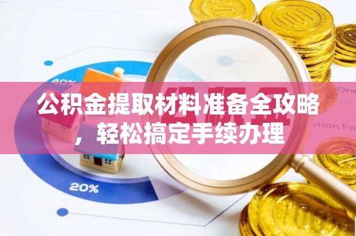 泰山公积金提取材料准备全攻略，轻松搞定手续办理