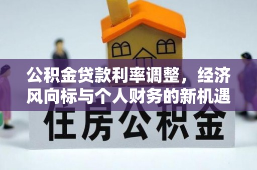泰山公积金贷款利率调整，经济风向标与个人财务的新机遇