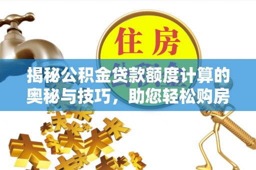 泰山揭秘公积金贷款额度计算的奥秘与技巧，助您轻松购房