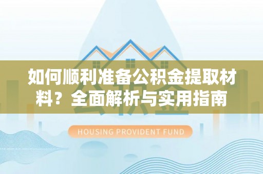 泰山如何顺利准备公积金提取材料？全面解析与实用指南