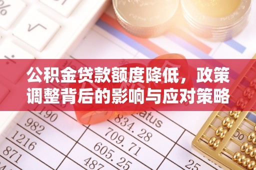 泰山公积金贷款额度降低，政策调整背后的影响与应对策略