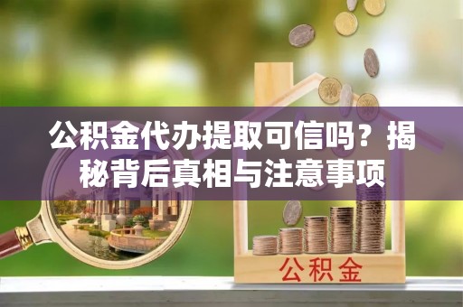 泰山公积金代办提取可信吗？揭秘背后真相与注意事项