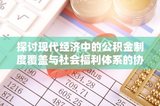 泰山探讨现代经济中的公积金制度覆盖与社会福利体系的协同发展