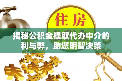 泰山揭秘公积金提取代办中介的利与弊，助您明智决策