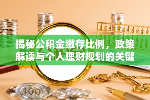 泰山揭秘公积金缴存比例，政策解读与个人理财规划的关键