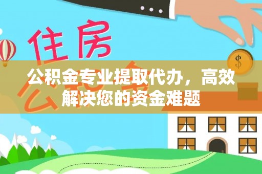泰山公积金专业提取代办，高效解决您的资金难题