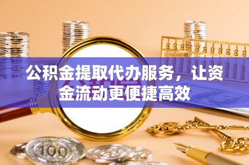 泰山公积金提取代办服务，让资金流动更便捷高效