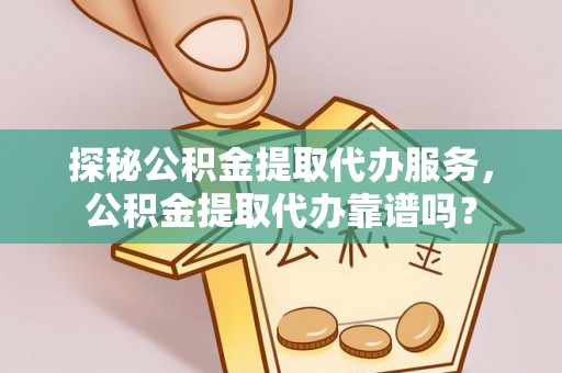 泰山探秘公积金提取代办服务，公积金提取代办靠谱吗？