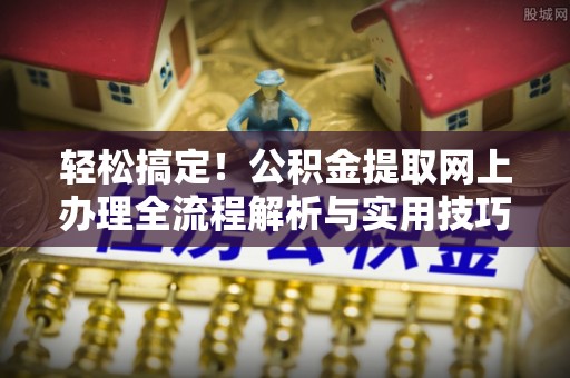 泰山轻松搞定！公积金提取网上办理全流程解析与实用技巧