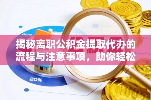 泰山揭秘离职公积金提取代办的流程与注意事项，助你轻松拿回属于你的钱！