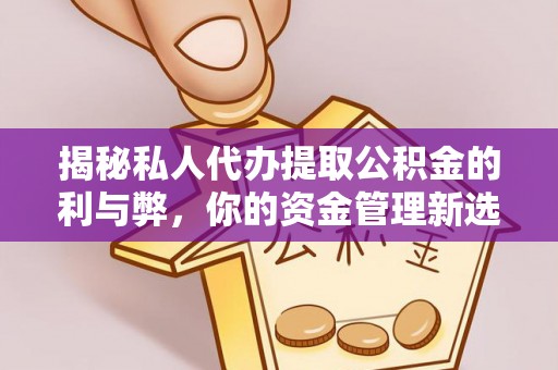 泰山揭秘私人代办提取公积金的利与弊，你的资金管理新选择